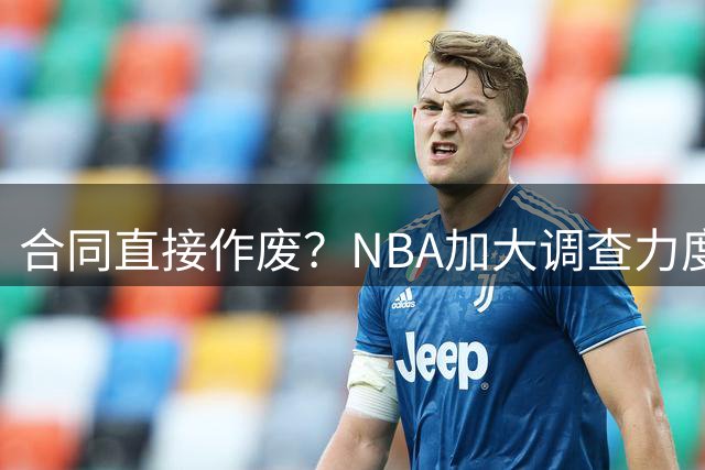 合同直接作废？NBA加大调查力度，伦纳德可能禁赛