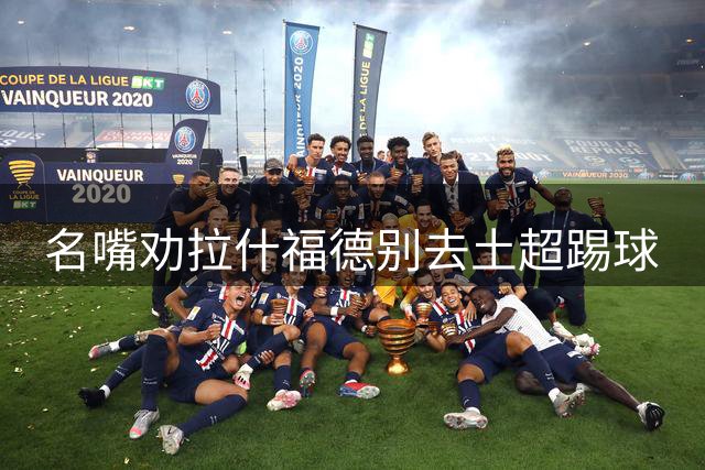 名嘴劝拉什福德别去土超踢球