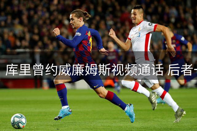 库里曾约威廉姆斯视频通话 后者一度担心告别NBA