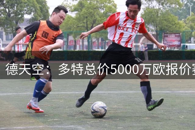 德天空：多特总价5000万欧报价赛义德-马拉