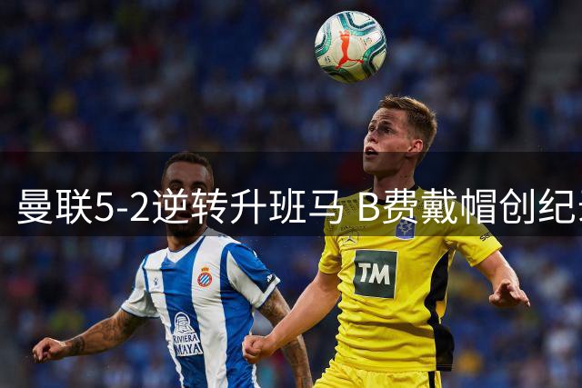曼联5-2逆转升班马 B费戴帽创纪录助卡里克续命