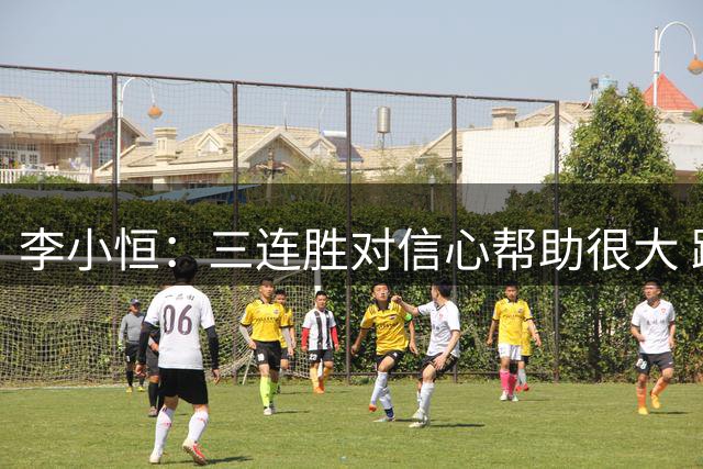 李小恒：三连胜对信心帮助很大 踢任何位置都会拿出努力去拼搏