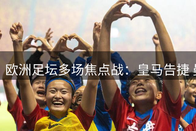 欧洲足坛多场焦点战：皇马告捷 曼城巴黎双双爆冷