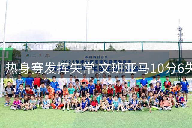 热身赛发挥失常 文班亚马10分6失误负塞尔维亚