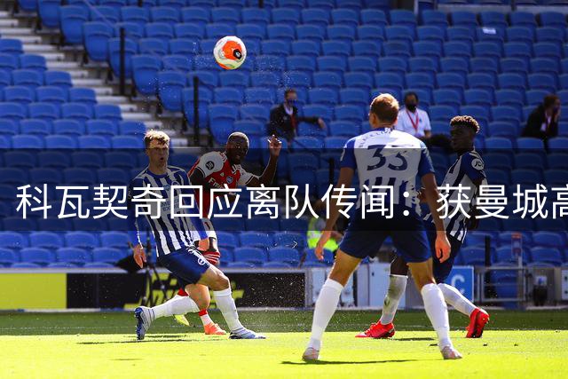 科瓦契奇回应离队传闻：获曼城高层信任 将全力把握罗德里的空缺机会