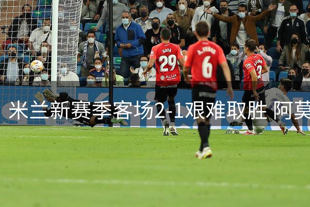 米兰新赛季客场2-1艰难取胜 阿莫林执教首秀告捷