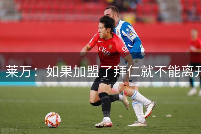 莱万：如果加盟了拜仁就不能离开 那还有谁想去？