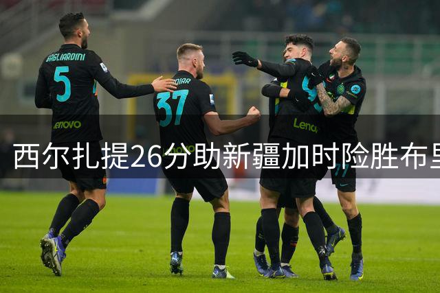 西尔扎提26分助新疆加时险胜布里斯班首都队