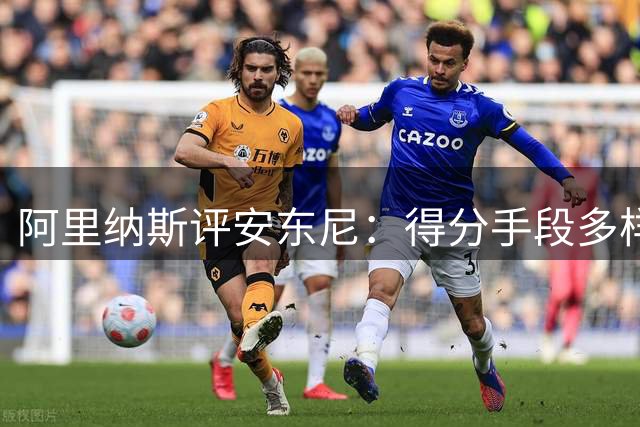阿里纳斯评安东尼：得分手段多样性胜过杜兰特