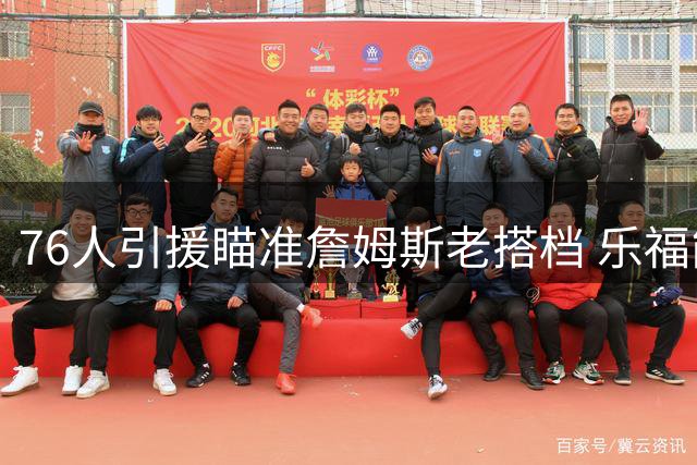 76人引援瞄准詹姆斯老搭档 乐福能否再续前缘引关注