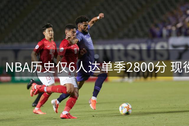 NBA历史仅6人达单季2800分 现役球星均未上榜